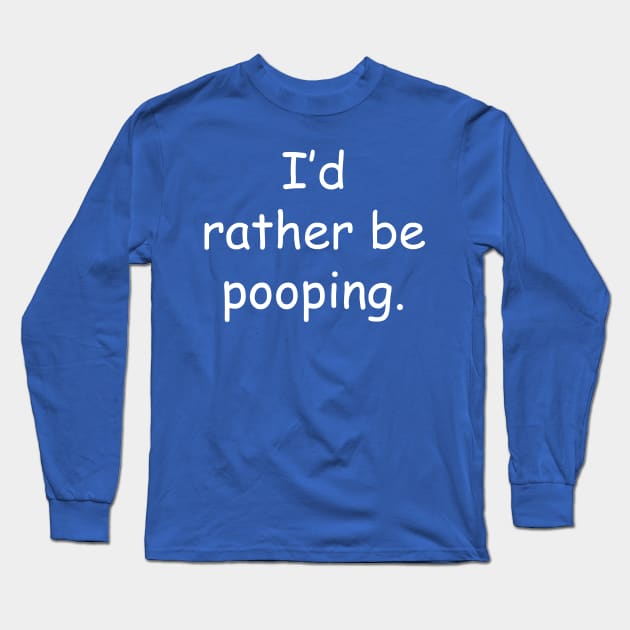 I'd Rather Be Pooping Long Sleeve T-Shirt by MooreArts